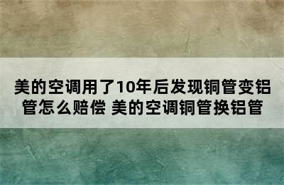 美的空调用了10年后发现铜管变铝管怎么赔偿 美的空调铜管换铝管